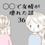 ◯◯で友情が壊れた話36