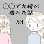 ◯◯で友情が壊れた話53